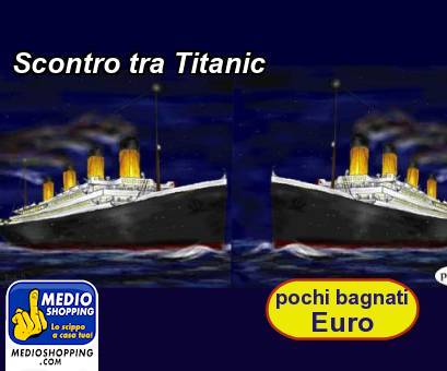 Medioshopping Scontro tra Titanic